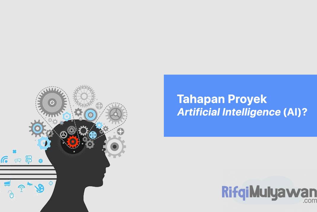 5 Tahapan Proyek Artificial Intelligence (AI) Dan Contoh Implementasinya!