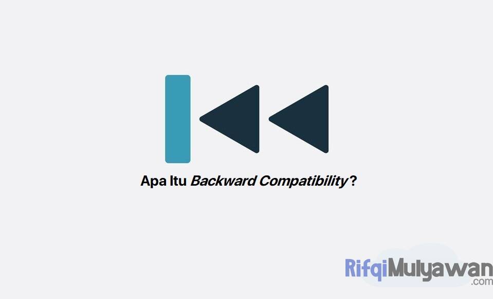 Backward Compatibility (Compatible) Adalah: Pengertian, Fungsi, Contoh!