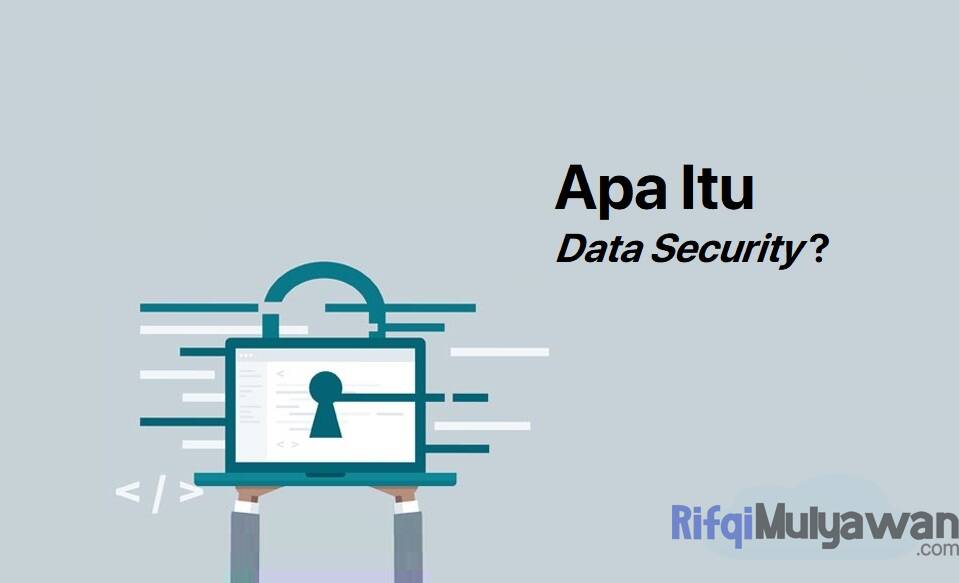 Data Security Adalah: Pengertian, Tujuan, Manfaat, Jenis, Contohnya!