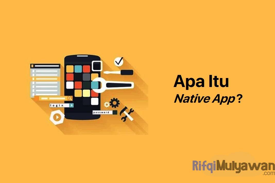 Native App (Mobile) Adalah: Pengertian, Jenis, Kelebihan Kekurangannya!