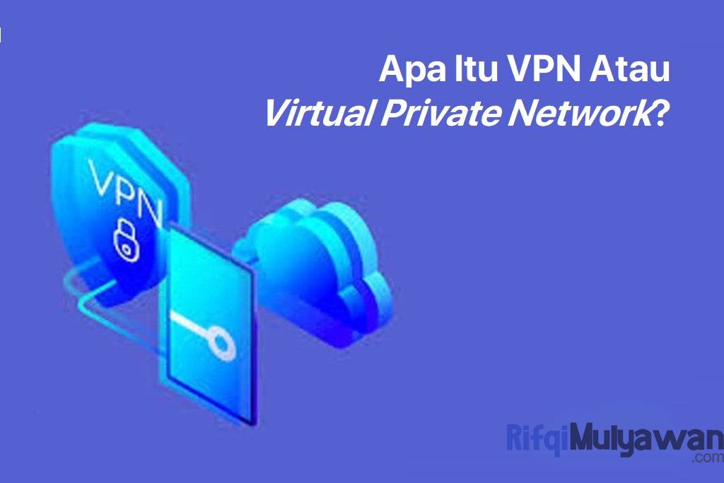 Pengertian VPN: Sejarah, Tujuan, Cara Kerja, Kelebihan Kekurangannya!